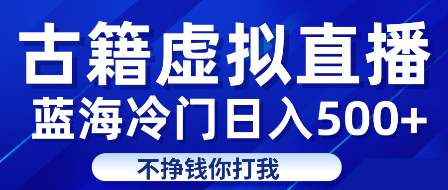 蓝海冷门项目虚拟古籍直播日入500+轻轻松松上车吃肉-大源资源网