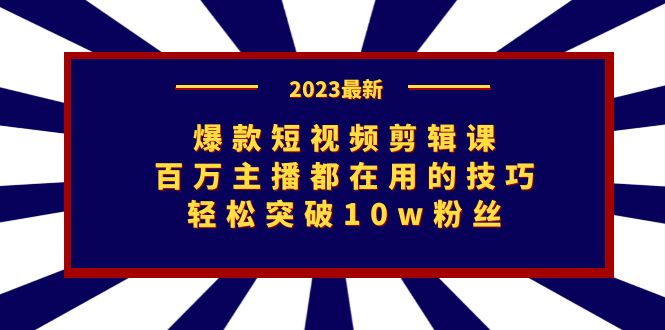 爆款短视频剪辑课：百万主播都在用的技巧，轻松突破10w粉丝-大源资源网