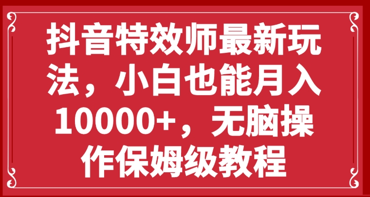 抖音特效师最新玩法，小白也能月入10000+，无脑操作保姆级教程-大源资源网