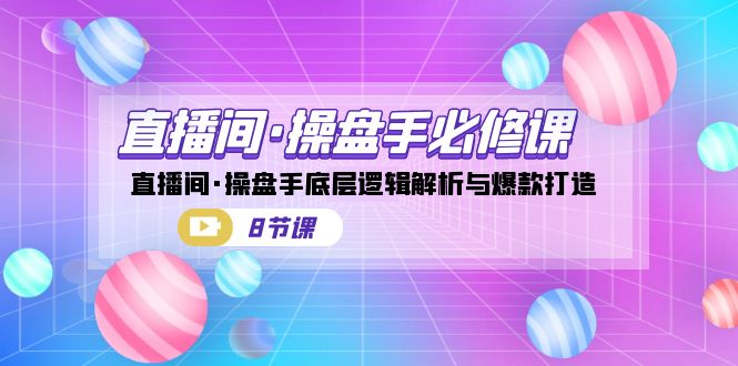 直播间·操盘手必修课：直播间·操盘手底层逻辑解析与爆款打造-大源资源网