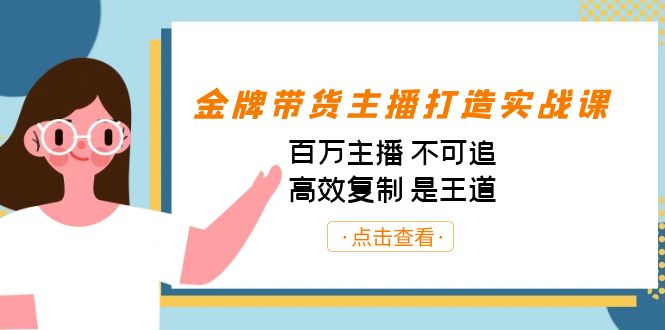 金牌带货主播打造实战课：百万主播 不可追，高效复制 是王道-大源资源网