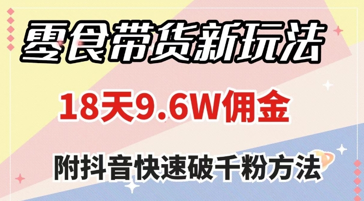 零食带货新玩法，18天9.6w佣金，几分钟一个作品-大源资源网