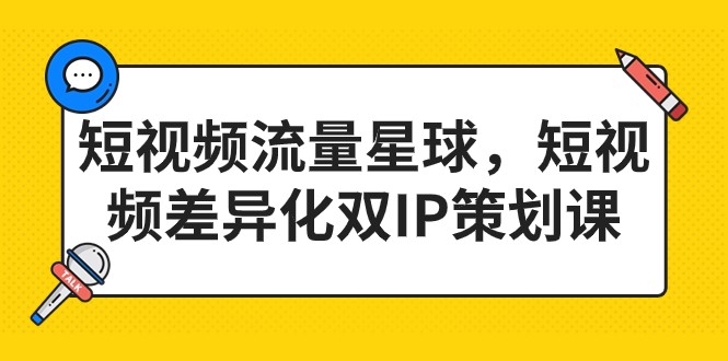 短视频流量星球，短视频差异化双IP策划课-大源资源网