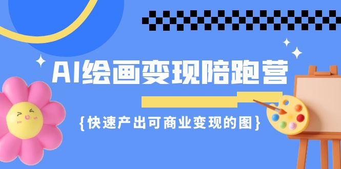 AI绘画·变现陪跑营，快速产出可商业变现的图-大源资源网