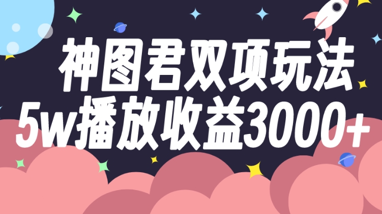 神图君双项玩法5w播放收益3000+-大源资源网