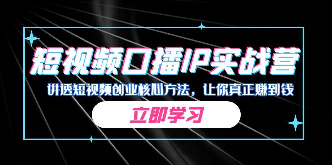 某收费培训：短视频口播IP实战营，讲透短视频创业核心方法，让你真正赚到钱-大源资源网