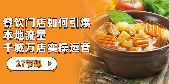 餐饮门店-如何引爆本地流量，千城万店实操运营-大源资源网