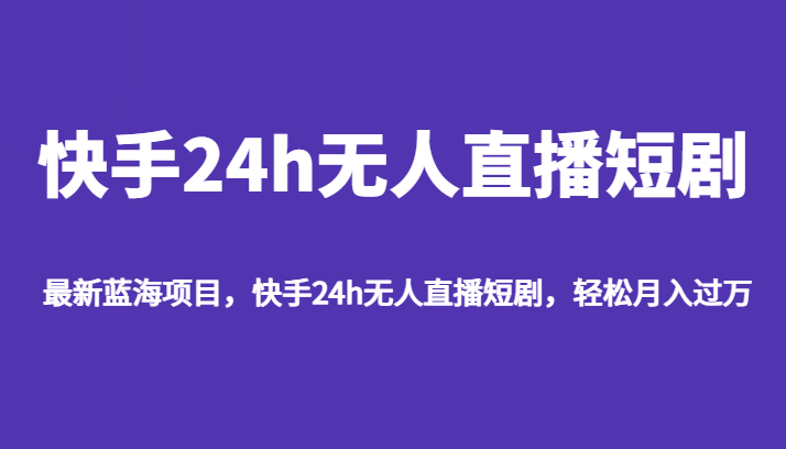 最新蓝海项目，快手24h无人直播短剧，轻松月入过万-大源资源网