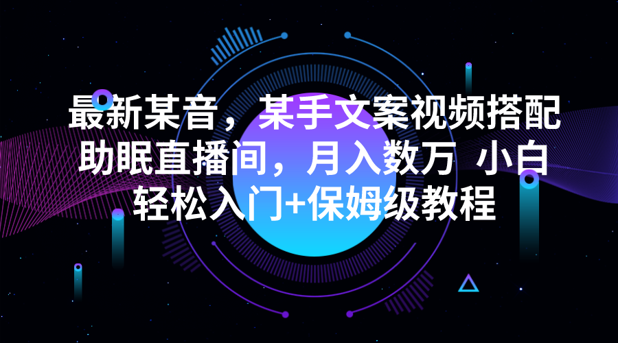 最新某音，某手文案视频搭配助眠直播间，月入数万 小白轻松入门+保姆级教-大源资源网