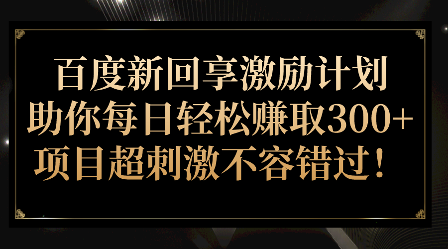 百度新回享激励计划，助你每日轻松赚取300+，项目超刺激不容错过！-大源资源网