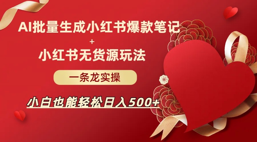 AI批量制造小红书爆款笔记+小红书无货源玩法一条龙实操，小白也能轻松日入5-大源资源网