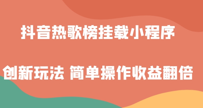 抖音热歌榜挂载小程序创新玩法，适合新手小白，简单操作收益翻倍！-大源资源网