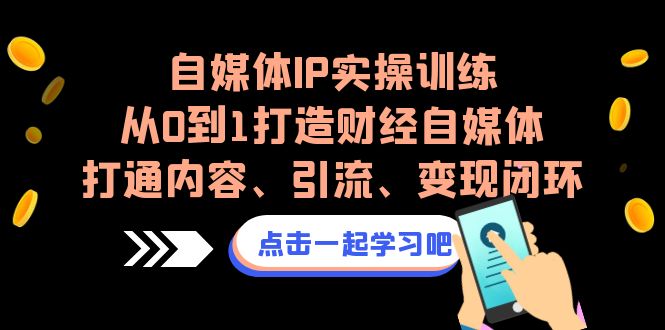 自媒体IP实操训练，从0到1打造财经自媒体，打通内容、引流、变现闭环-大源资源网