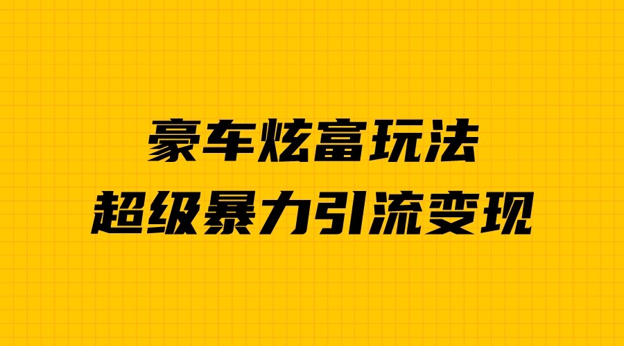 豪车炫富独家玩法，暴力引流多重变现，手把手教学-大源资源网