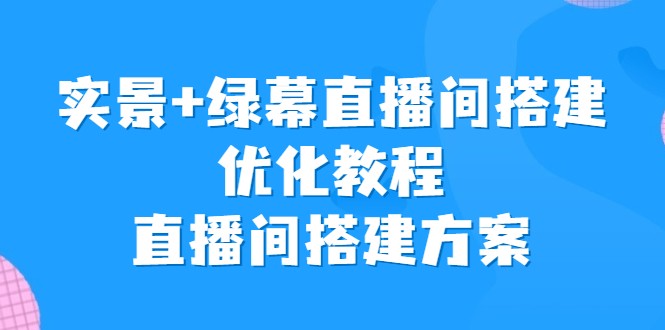 实景+绿幕直播间搭建优化教程，直播间搭建方案-大源资源网