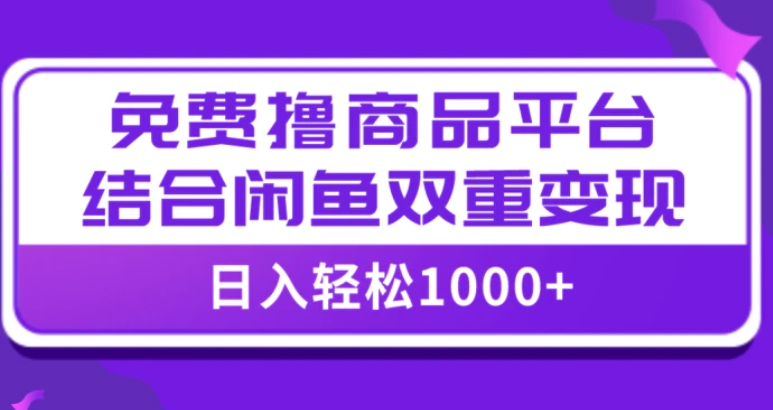 【全网首发】日入1000＋免费撸商品平台+闲鱼双平台硬核变现，小白轻松上手-大源资源网