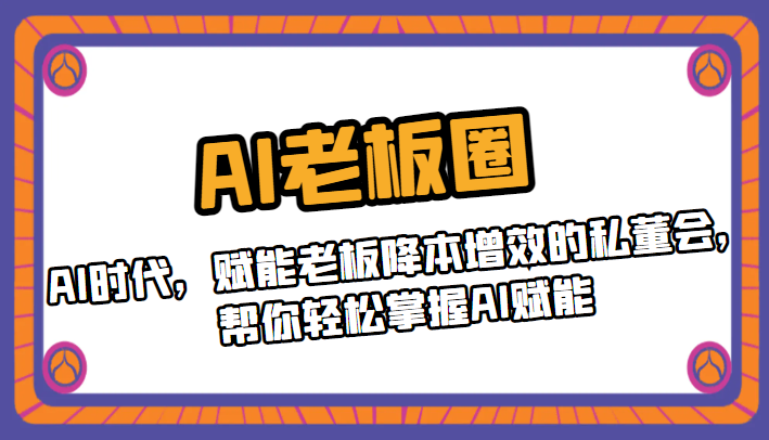 AI老板圈，AI时代，赋能老板降本增效的私董会，帮你轻松掌握AI赋能-大源资源网