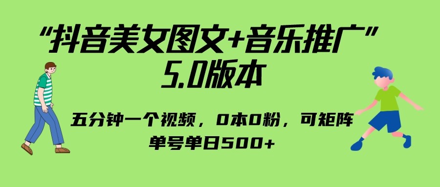 抖音美女图文+音乐推广 5.0版本，五分钟一个视频，0本0粉，可矩阵-大源资源网