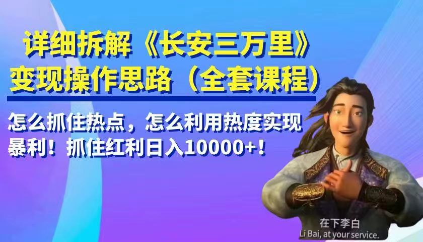 详细拆解《长安三万里》变现操作思路，怎么抓住热点，怎么利用热度实现暴利！抓住…-大源资源网