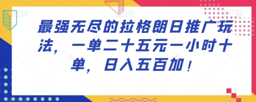 最强无尽的拉格朗日推广玩法，一单二十五元一小时十单，日入五百加！-大源资源网