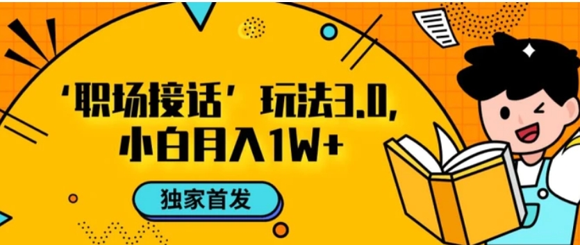 职场接话3.0玩法，小白易上手，暴力变现月入1w【揭秘】-大源资源网