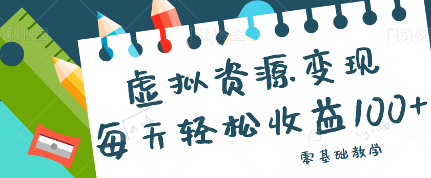 虚拟资源变现项目，0基础小白也能操作，每天轻松收益50-100+【视频教程】-大源资源网