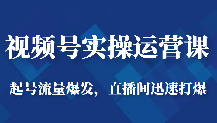 视频号实操运营课-起号流量爆发，直播间迅速打爆-大源资源网