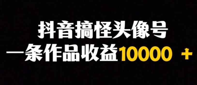 抖音搞怪头像号，一条作品收益10000＋多种变现方式-大源资源网