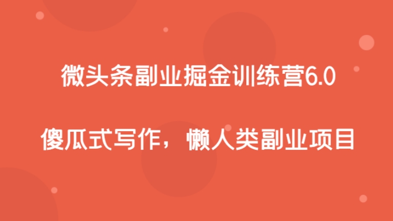 微头条副业掘金训练营6.0，傻瓜式写作，懒人类副业项目-大源资源网