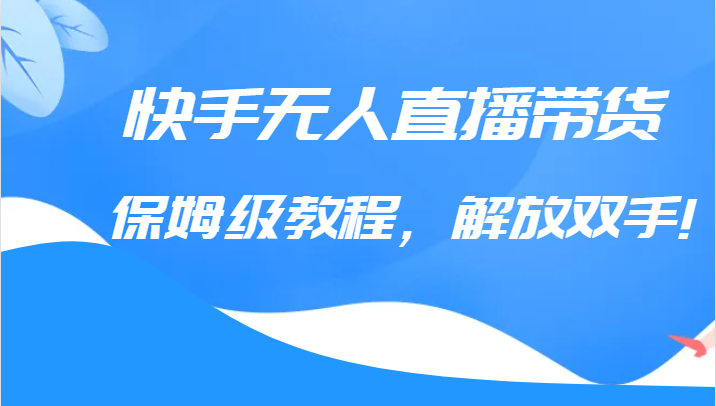 快手无人直播带货保姆级教程，解放双手-大源资源网