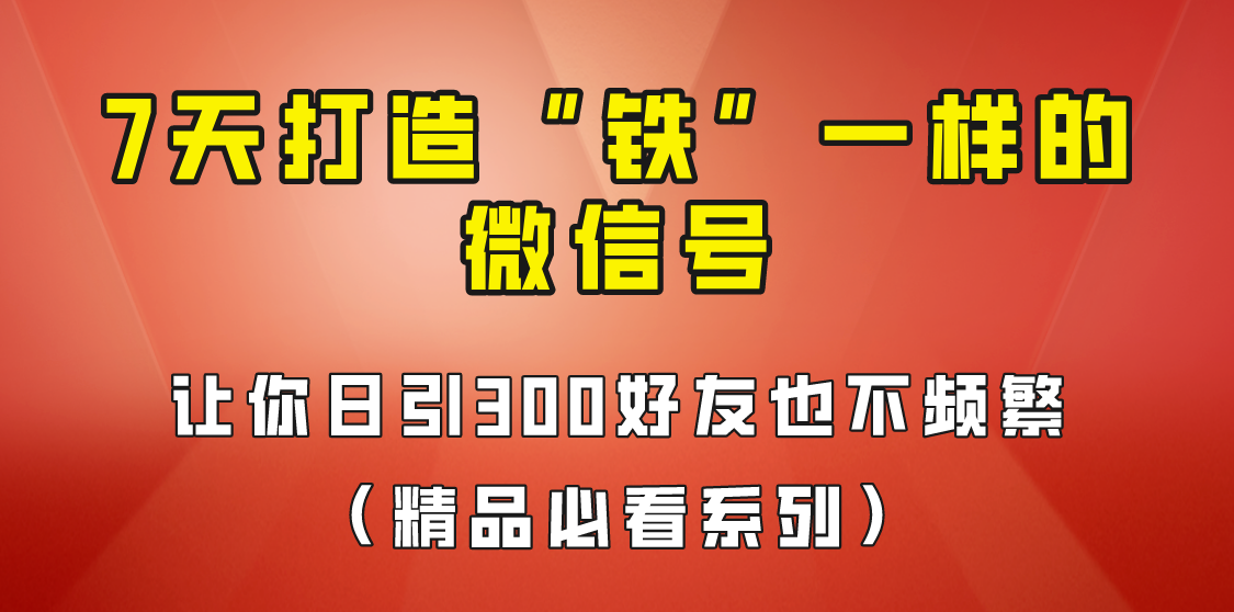 7天养出“铁”一样的微信号，日引300粉不频繁，方法价值880元！-大源资源网