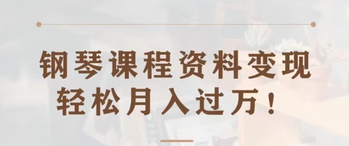 钢琴课程资料变现分享课，视频版一条龙实操玩法分享给你-大源资源网