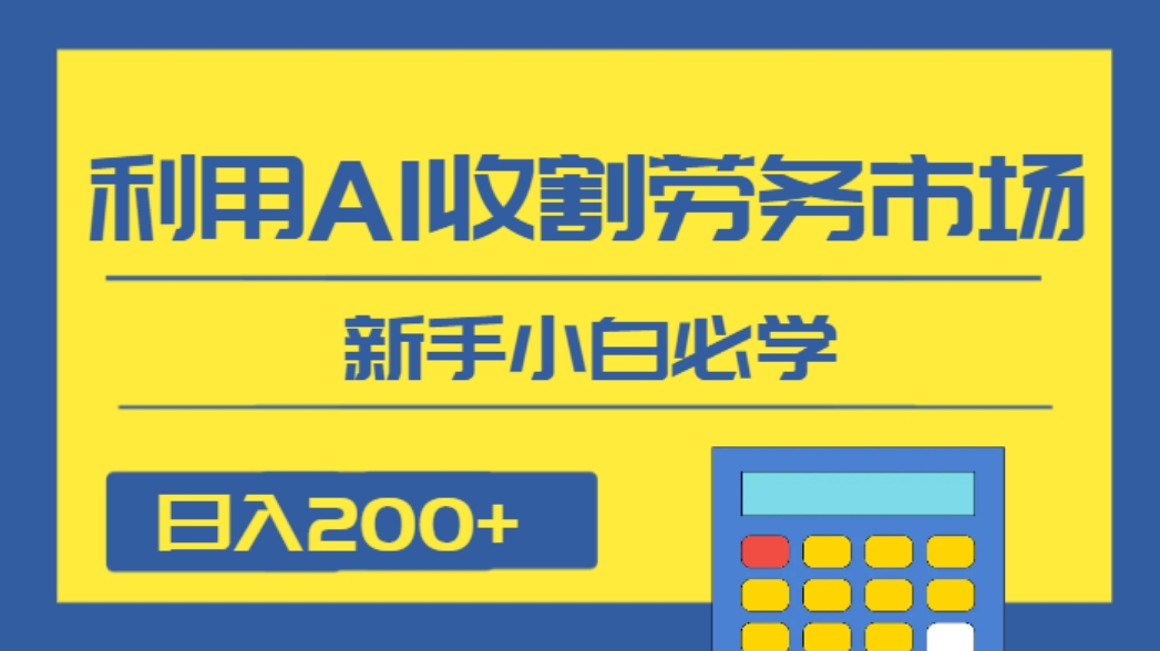 日入200+，利用AI收割劳务市场的项目，新手小白必学-大源资源网