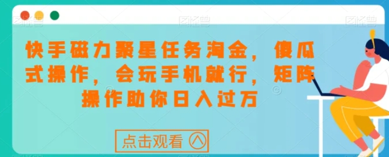 快手磁力聚星任务淘金，傻瓜式操作，会玩手机就行，矩阵操作助你日入过万-大源资源网