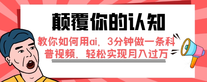 颠覆你的认知，教你如何用ai，3分钟做一条科普视频，轻松实现月入过万-大源资源网