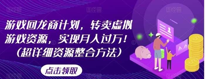 游戏回龙商计划，转卖虚拟游戏资源，实现月入过万！(超详细资源整合方法)-大源资源网