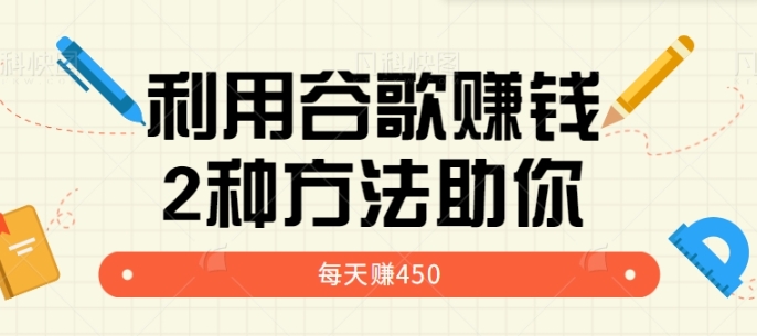 利用谷歌简单赚钱的项目玩法，2种方法轻松助你每周多赚450美元【视频教程】-大源资源网