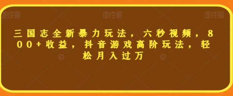 三国志全新暴力玩法，六秒视频，800+收益，抖音游戏高阶玩法，轻松月入过万【揭秘】-大源资源网