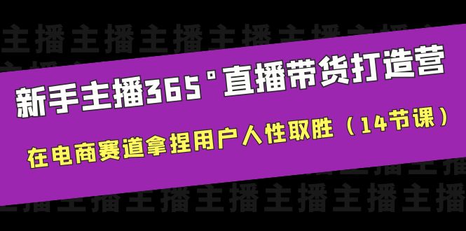 新手主播365°直播带货·打造营，在电商赛道拿捏用户人性取胜-大源资源网