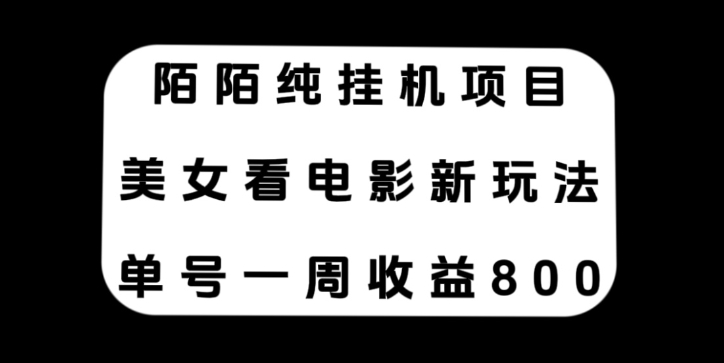 陌陌纯挂机项目，美女看电影新玩法，单号一周收益800+-大源资源网