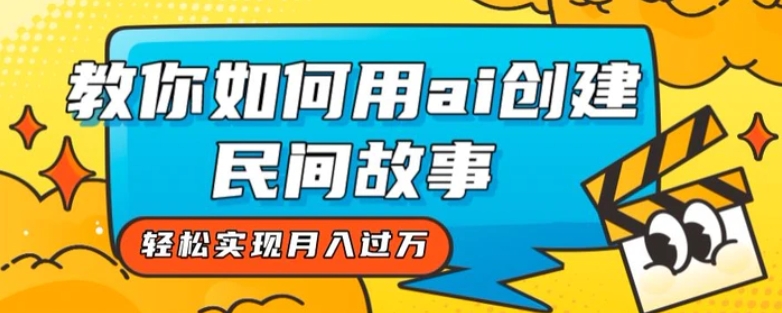 全新思路，教你如何用ai创建民间故事，轻松实现月入过万【揭秘】-大源资源网