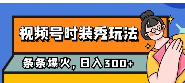 视频号时装秀玩法，条条流量2W+，保姆级教学，每天5分钟收入300+-大源资源网