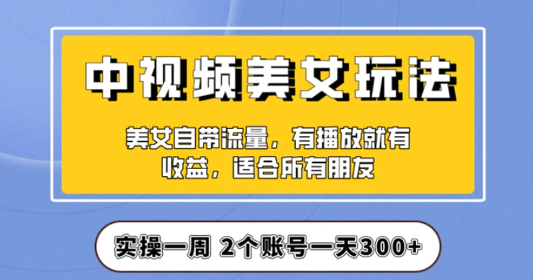 实操一天300+，中视频美女号项目拆解，保姆级教程助力你快速成单！【揭秘】-大源资源网