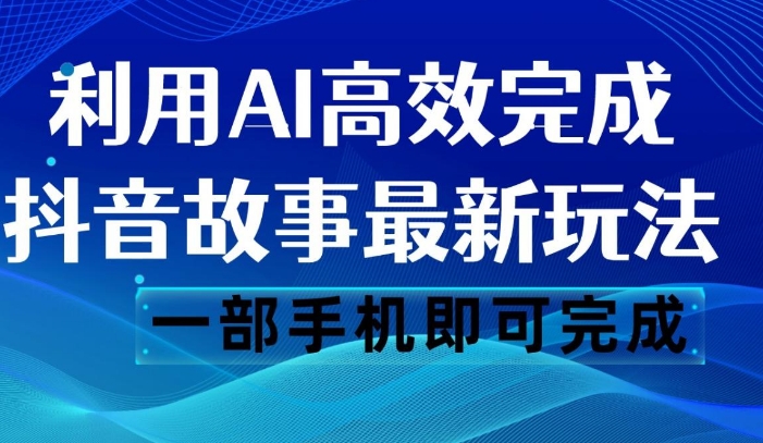 抖音故事最新玩法，通过AI一键生成文案和视频，日收入500 一部手机即可完成-大源资源网