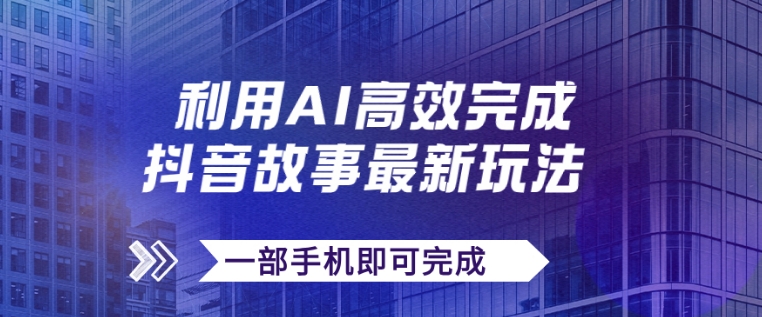 抖音故事最新玩法，通过AI一键生成文案和视频，日收入500+一部手机即可完成-大源资源网