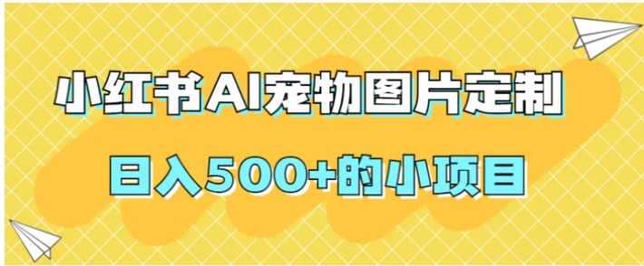 小红书AI宠物图片定制，日入500+的小项目-大源资源网