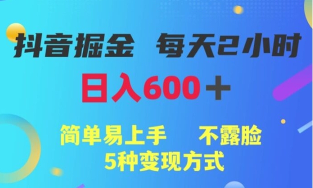 抖音掘金小项目，每天2小时，简单易上手，不露脸5种变现方式-大源资源网