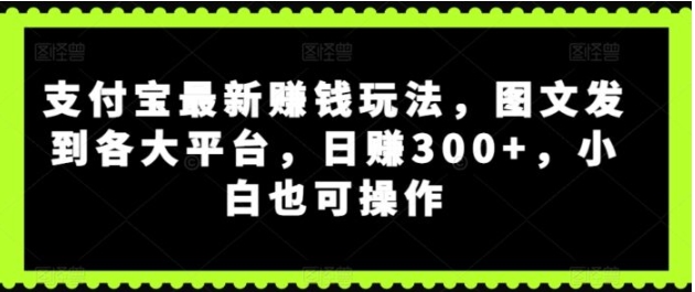 支付宝最新赚钱玩法，图文发到各大平台，小白也可操作-大源资源网