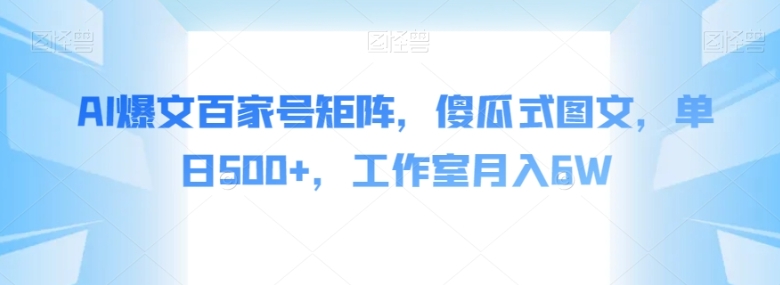 AI爆文百家号矩阵，傻瓜式图文，单日500+，工作室月入6W【揭秘】-大源资源网