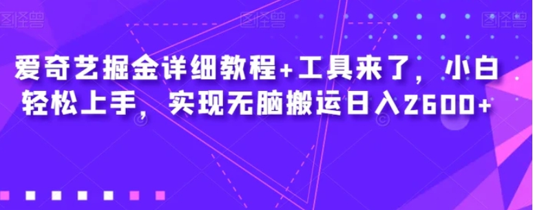 爱奇艺掘金详细教程+工具来了，小白轻松上手，实现无脑搬运日入2600+-大源资源网